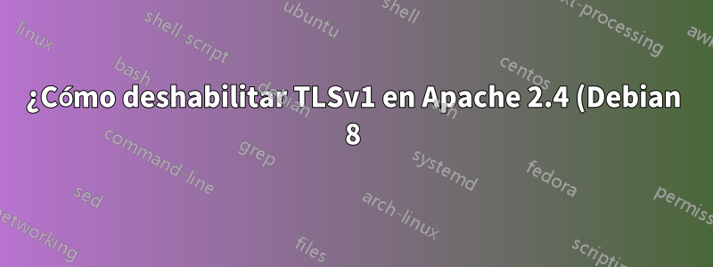 ¿Cómo deshabilitar TLSv1 en Apache 2.4 (Debian 8)?