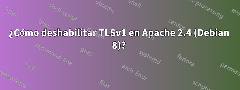 ¿Cómo deshabilitar TLSv1 en Apache 2.4 (Debian 8)?