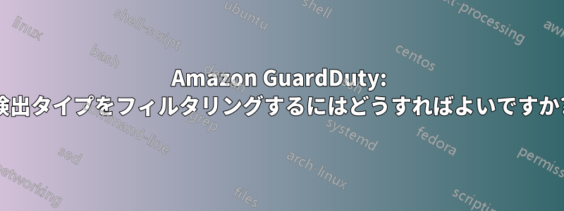 Amazon GuardDuty: 検出タイプをフィルタリングするにはどうすればよいですか?