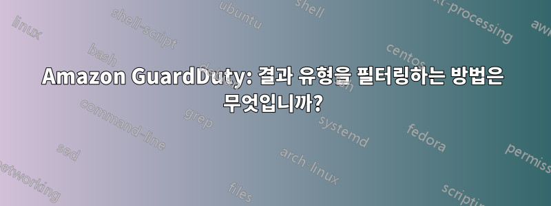 Amazon GuardDuty: 결과 유형을 필터링하는 방법은 무엇입니까?