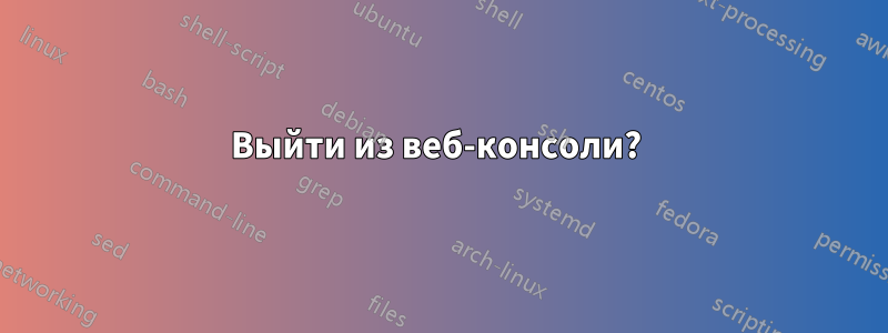 Выйти из веб-консоли? 