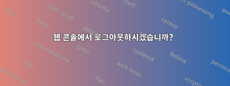 웹 콘솔에서 로그아웃하시겠습니까? 