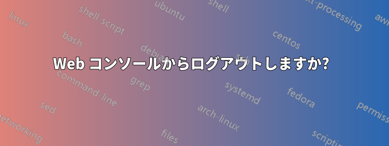 Web コンソールからログアウトしますか? 