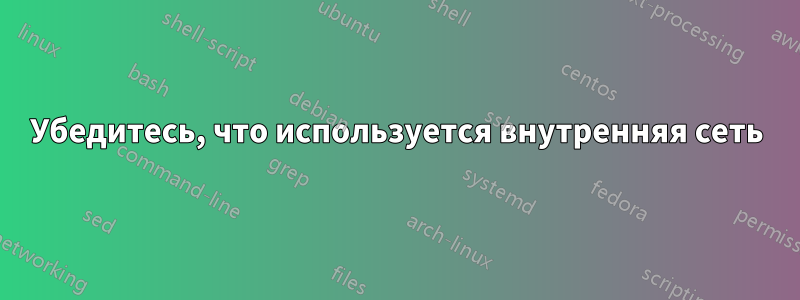 Убедитесь, что используется внутренняя сеть