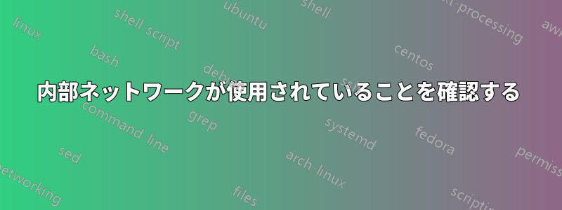 内部ネットワークが使用されていることを確認する