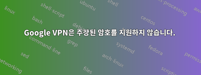 Google VPN은 주장된 암호를 지원하지 않습니다.