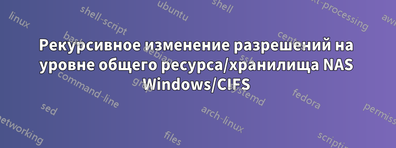 Рекурсивное изменение разрешений на уровне общего ресурса/хранилища NAS Windows/CIFS