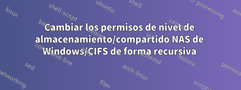 Cambiar los permisos de nivel de almacenamiento/compartido NAS de Windows/CIFS de forma recursiva