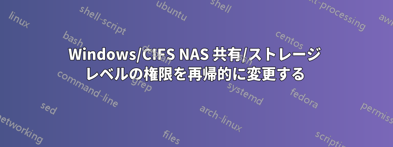 Windows/CIFS NAS 共有/ストレージ レベルの権限を再帰的に変更する