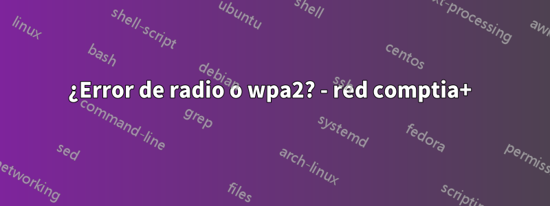 ¿Error de radio o wpa2? - red comptia+ 