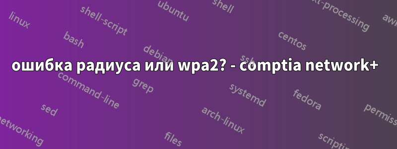 ошибка радиуса или wpa2? - comptia network+ 