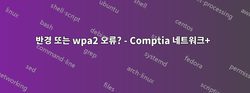 반경 또는 wpa2 오류? - Comptia 네트워크+ 