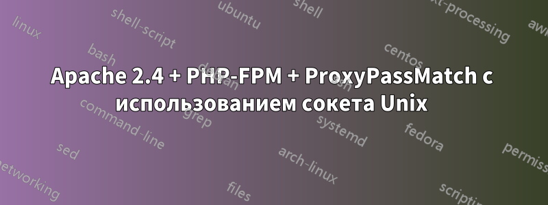 Apache 2.4 + PHP-FPM + ProxyPassMatch с использованием сокета Unix