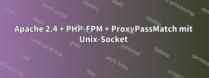 Apache 2.4 + PHP-FPM + ProxyPassMatch mit Unix-Socket