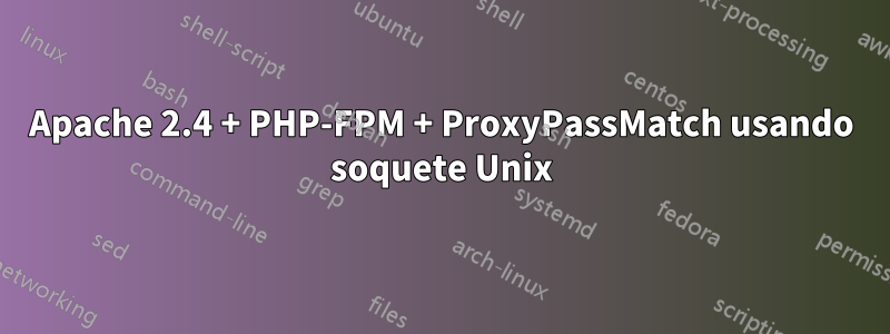 Apache 2.4 + PHP-FPM + ProxyPassMatch usando soquete Unix