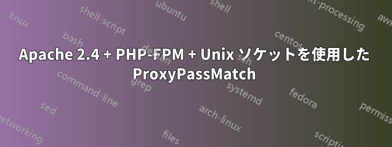 Apache 2.4 + PHP-FPM + Unix ソケットを使用した ProxyPassMatch