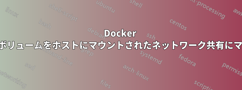 Docker コンテナのボリュームをホストにマウントされたネットワーク共有にマウントする