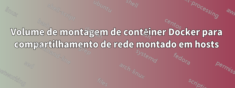 Volume de montagem de contêiner Docker para compartilhamento de rede montado em hosts