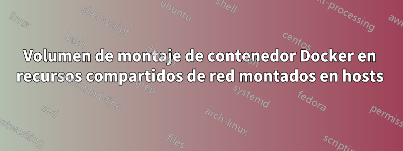 Volumen de montaje de contenedor Docker en recursos compartidos de red montados en hosts