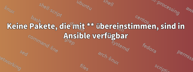 Keine Pakete, die mit ** übereinstimmen, sind in Ansible verfügbar