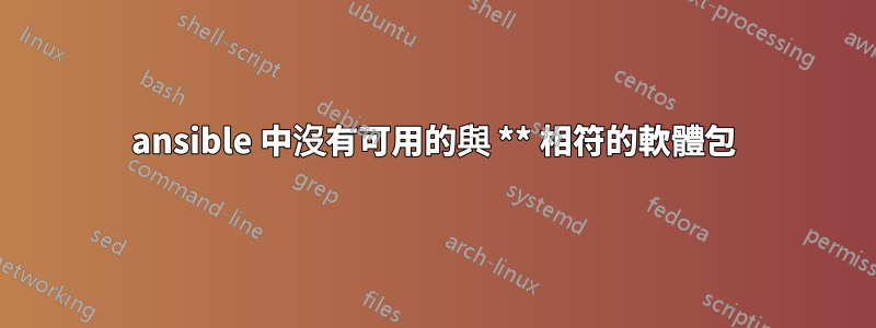 ansible 中沒有可用的與 ** 相符的軟體包