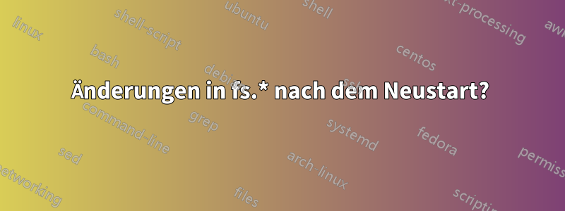 Änderungen in fs.* nach dem Neustart?