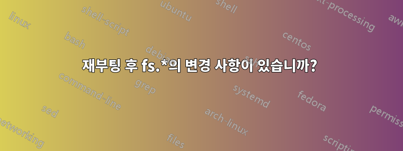 재부팅 후 fs.*의 변경 사항이 있습니까?