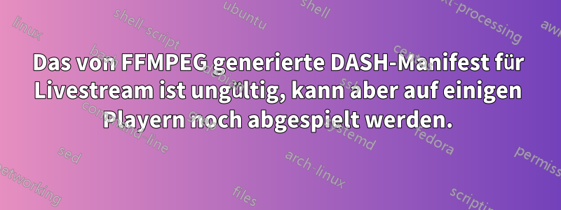 Das von FFMPEG generierte DASH-Manifest für Livestream ist ungültig, kann aber auf einigen Playern noch abgespielt werden.