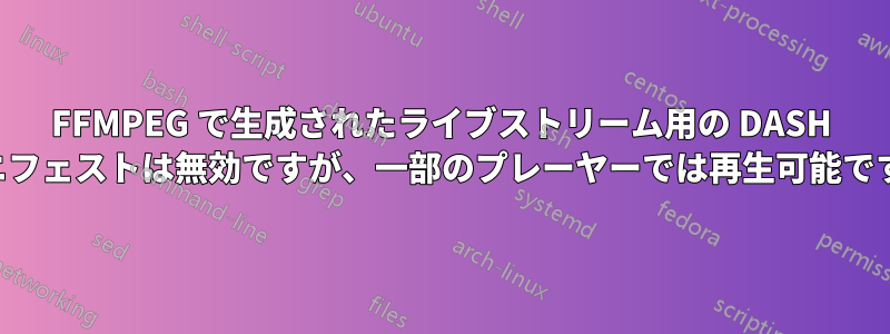 FFMPEG で生成されたライブストリーム用の DASH マニフェストは無効ですが、一部のプレーヤーでは再生可能です。