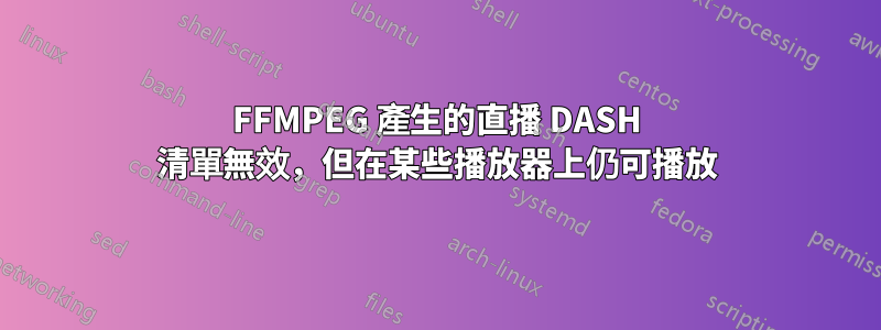 FFMPEG 產生的直播 DASH 清單無效，但在某些播放器上仍可播放