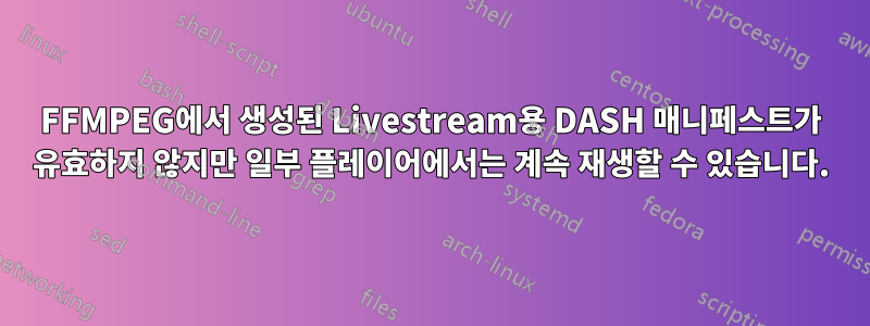 FFMPEG에서 생성된 Livestream용 DASH 매니페스트가 유효하지 않지만 일부 플레이어에서는 계속 재생할 수 있습니다.