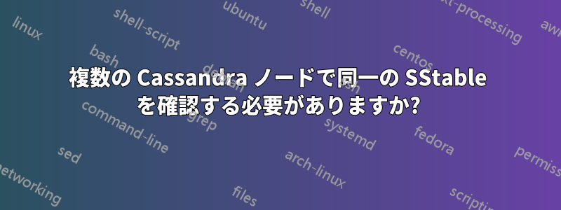 複数の Cassandra ノードで同一の SStable を確認する必要がありますか?