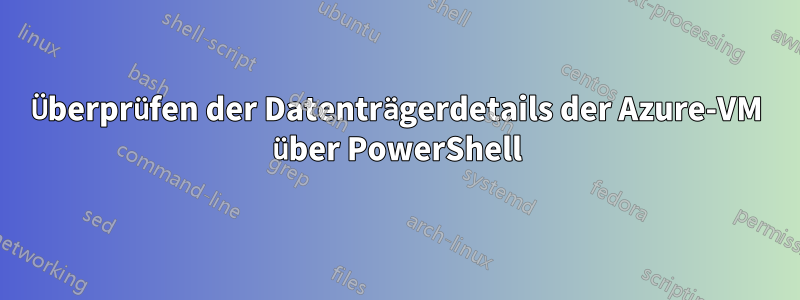 Überprüfen der Datenträgerdetails der Azure-VM über PowerShell