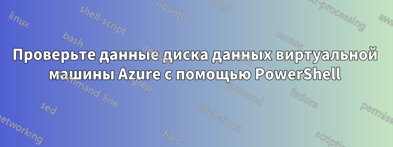 Проверьте данные диска данных виртуальной машины Azure с помощью PowerShell