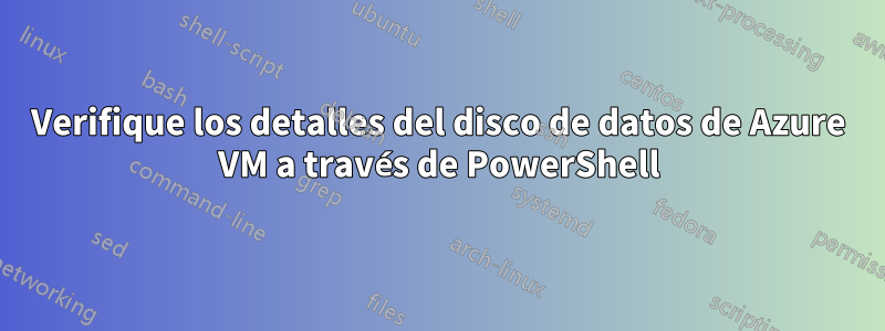 Verifique los detalles del disco de datos de Azure VM a través de PowerShell