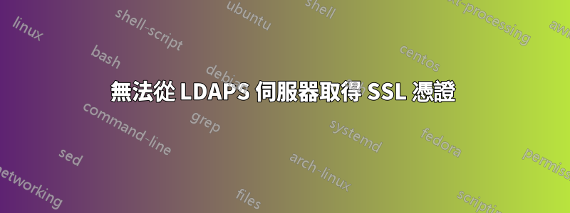 無法從 LDAPS 伺服器取得 SSL 憑證