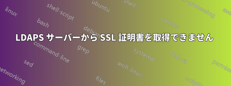 LDAPS サーバーから SSL 証明書を取得できません