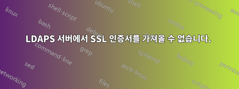 LDAPS 서버에서 SSL 인증서를 가져올 수 없습니다.