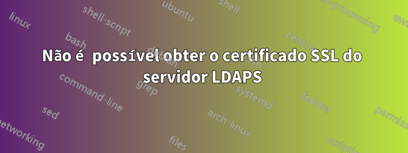 Não é possível obter o certificado SSL do servidor LDAPS