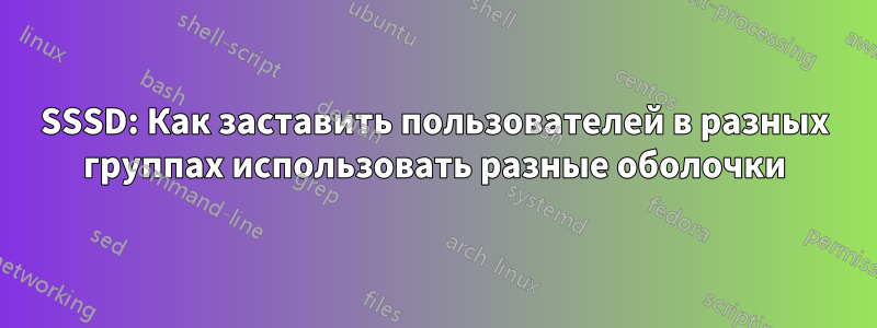 SSSD: Как заставить пользователей в разных группах использовать разные оболочки