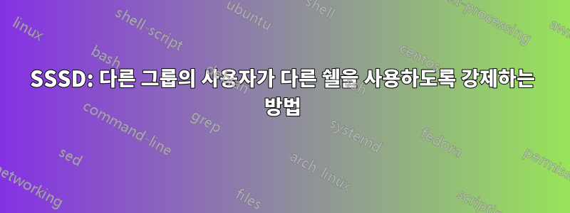 SSSD: 다른 그룹의 사용자가 다른 쉘을 사용하도록 강제하는 방법