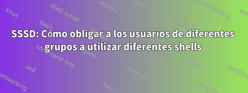 SSSD: Cómo obligar a los usuarios de diferentes grupos a utilizar diferentes shells