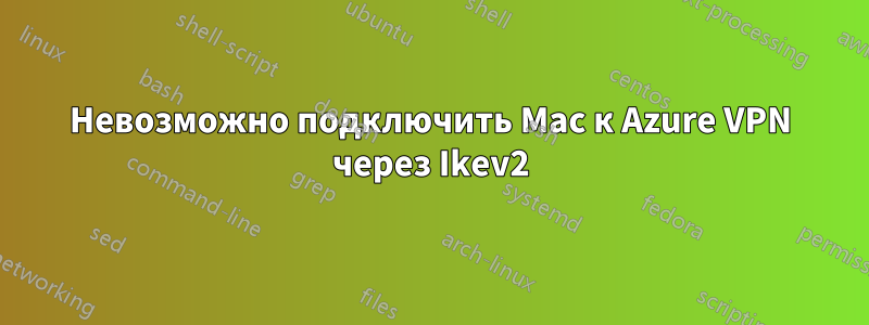 Невозможно подключить Mac к Azure VPN через Ikev2