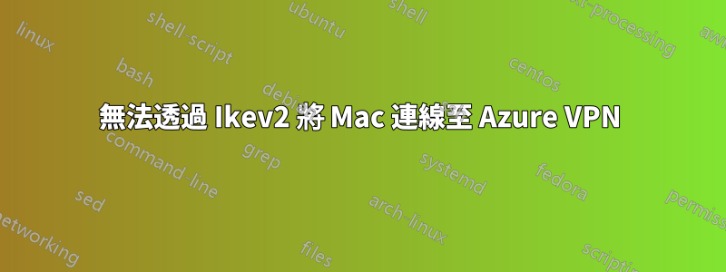 無法透過 Ikev2 將 Mac 連線至 Azure VPN