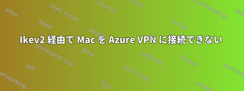 Ikev2 経由で Mac を Azure VPN に接続できない