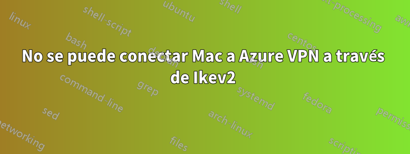 No se puede conectar Mac a Azure VPN a través de Ikev2