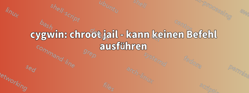 cygwin: chroot jail - kann keinen Befehl ausführen