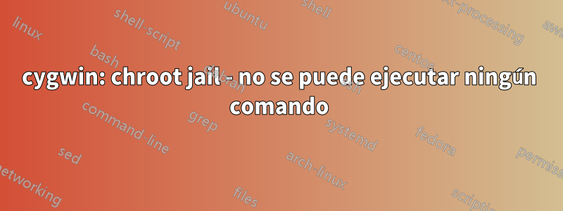 cygwin: chroot jail - no se puede ejecutar ningún comando