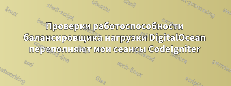 Проверки работоспособности балансировщика нагрузки DigitalOcean переполняют мои сеансы CodeIgniter