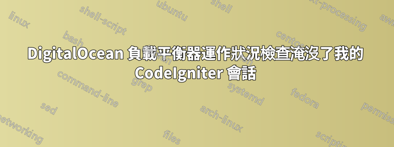 DigitalOcean 負載平衡器運作狀況檢查淹沒了我的 CodeIgniter 會話